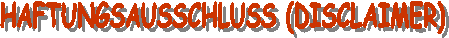 HAFTUNGSAUSSCHLUSS (DISCLAIMER)